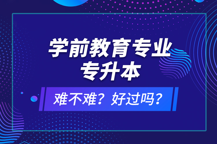 學(xué)前教育專業(yè)專升本難不難？好過嗎？