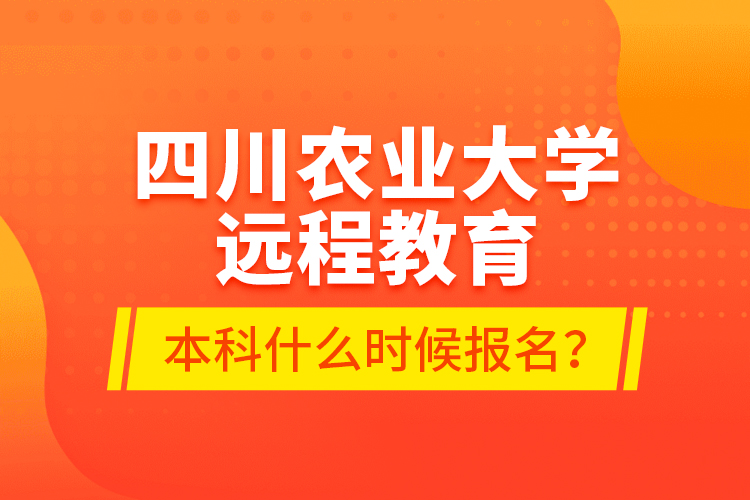 四川農(nóng)業(yè)大學(xué)遠(yuǎn)程教育本科什么時候報名？