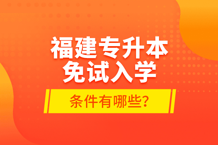 福建專升本免試入學(xué)條件有哪些？