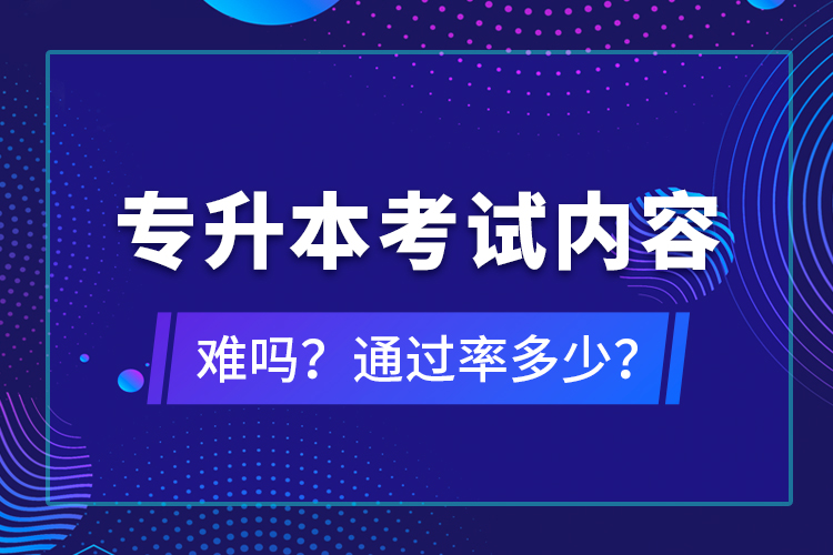 專升本考試內(nèi)容難嗎？通過率多少？