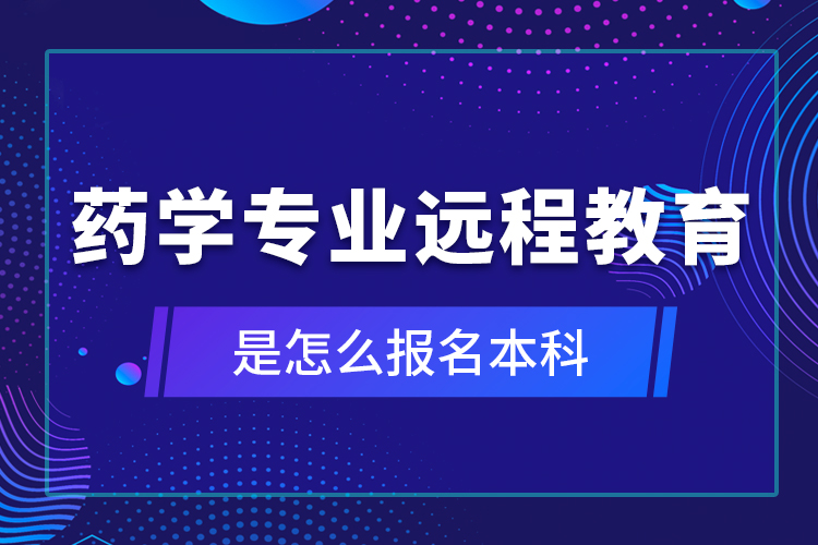 藥學(xué)專業(yè)遠程教育是怎么報名本科