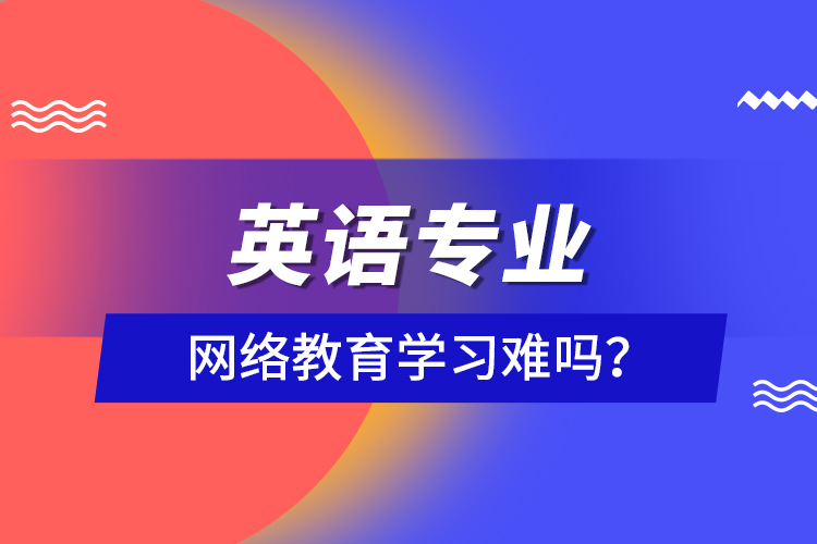 英語專業(yè)網(wǎng)絡(luò)教育學(xué)習(xí)難嗎？