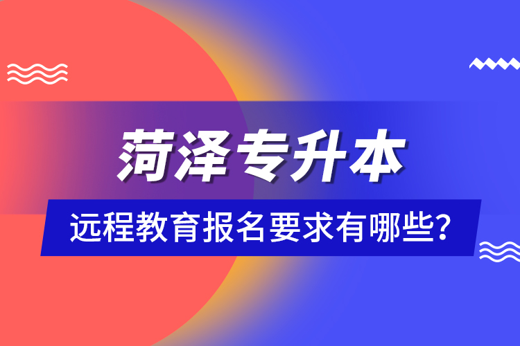 菏澤專升本遠程教育報名要求有哪些？