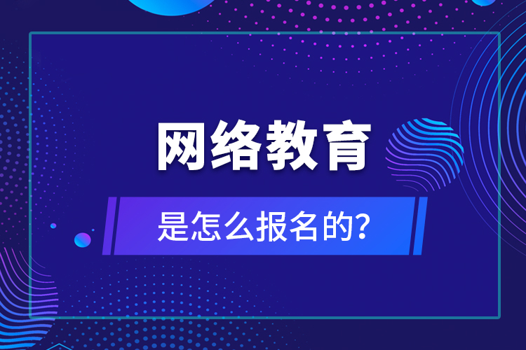 網(wǎng)絡教育是怎么報名的？