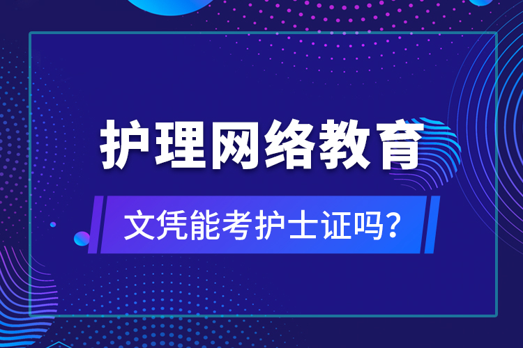 護(hù)理網(wǎng)絡(luò)教育文憑能考護(hù)士證嗎？