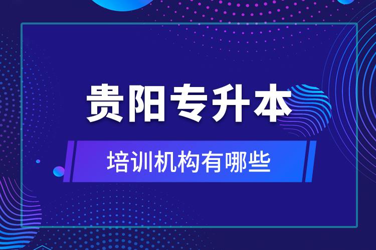 貴陽專升本培訓(xùn)機(jī)構(gòu)有哪些