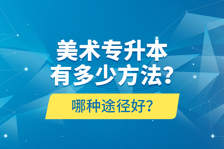 美術(shù)專升本有多少方法？哪種途徑好？