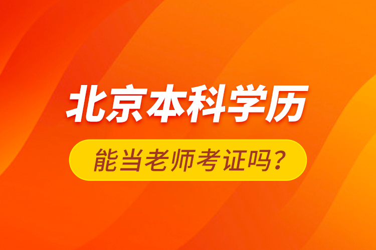 北京本科學歷能當老師考證嗎？