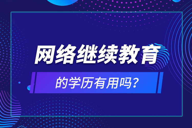 網(wǎng)絡(luò)繼續(xù)教育的學(xué)歷有用嗎？