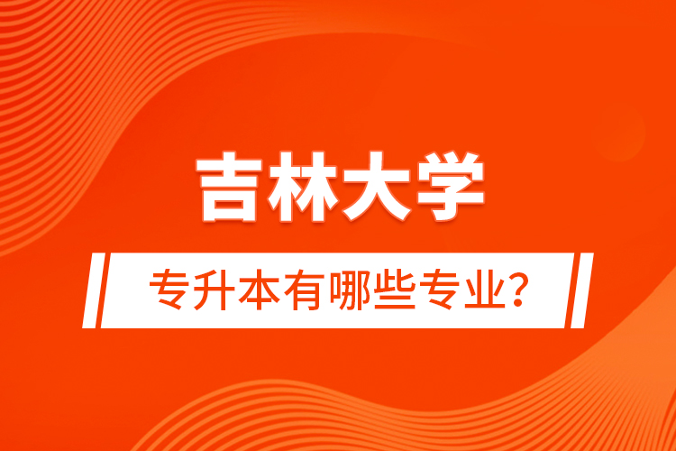 吉林大學(xué)專(zhuān)升本有哪些專(zhuān)業(yè)？