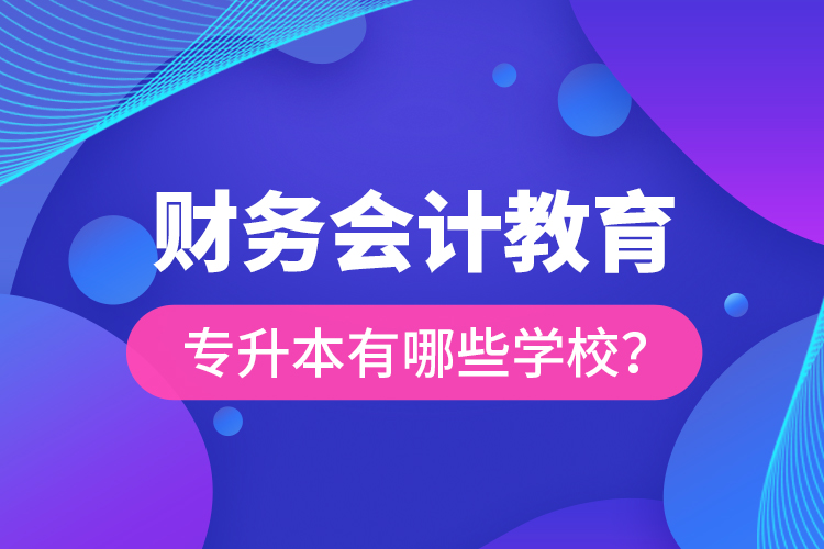 財(cái)務(wù)會(huì)計(jì)教育專升本有哪些學(xué)校？