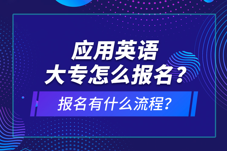 應(yīng)用英語(yǔ)大專怎么報(bào)名？報(bào)名有什么流程？