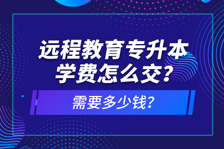 遠程教育專升本學費怎么交？需要多少錢？