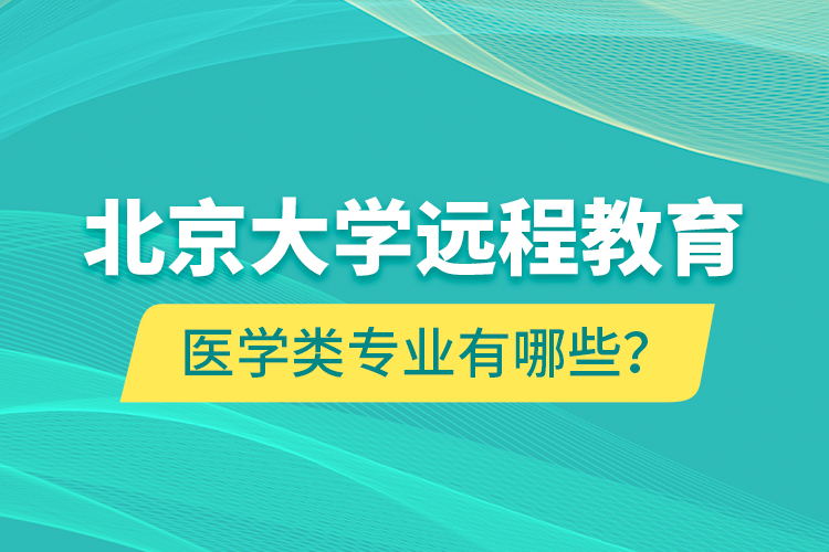 北京大學(xué)遠(yuǎn)程教育醫(yī)學(xué)類專業(yè)有哪些？