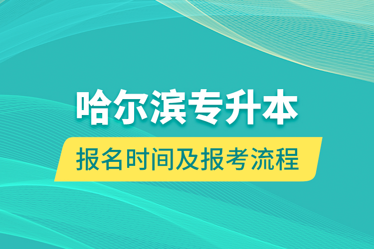 哈爾濱專升本報名時間及報考流程