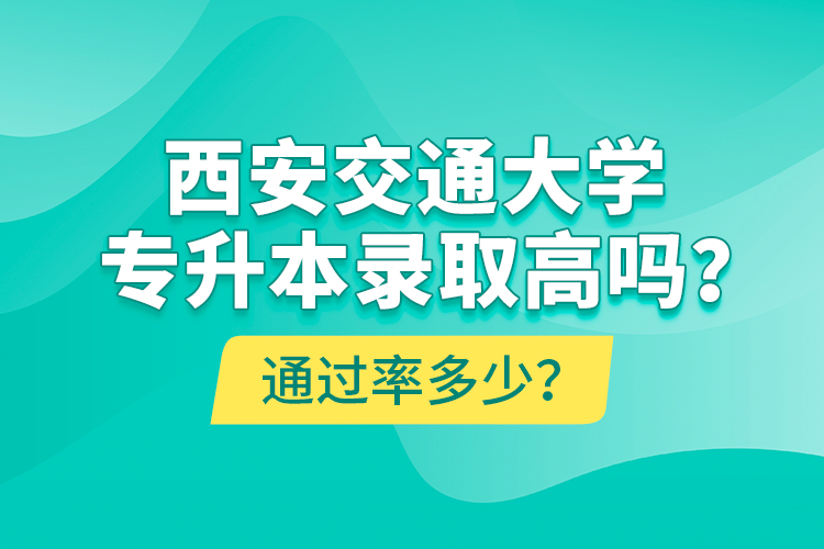 西安交通大學(xué)專升本錄取高嗎？通過(guò)率多少？