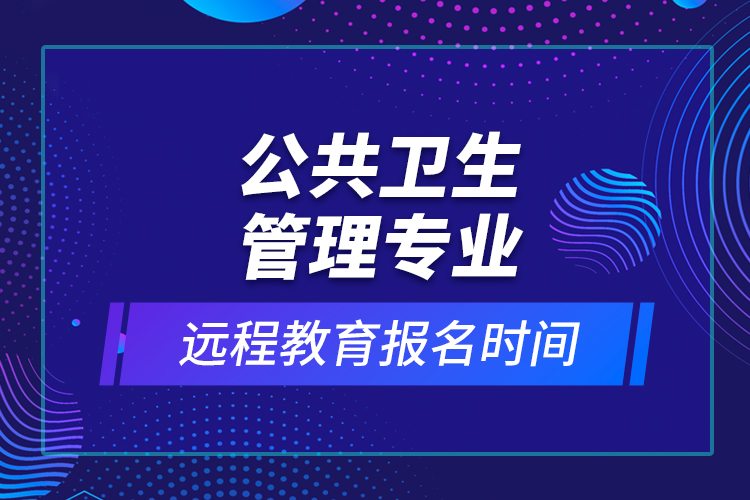 公共衛(wèi)生管理專業(yè)遠程教育報名時間