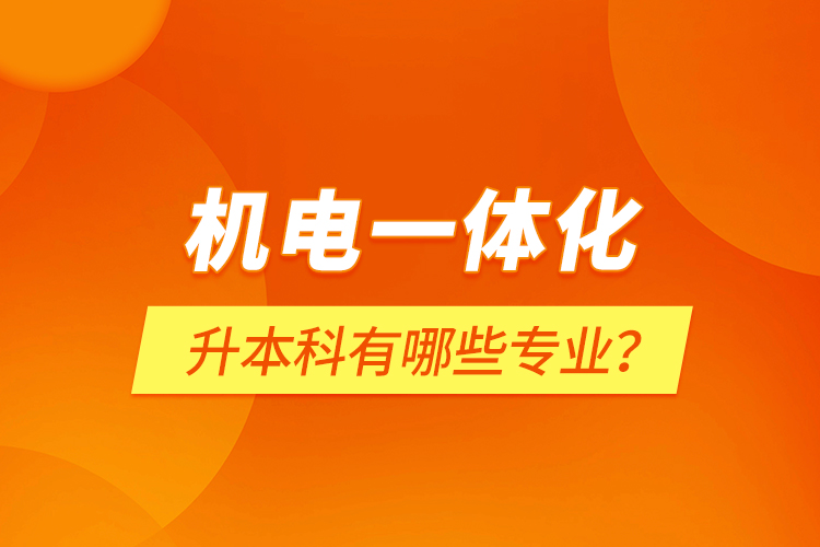 機電一體化升本科有哪些專業(yè)？