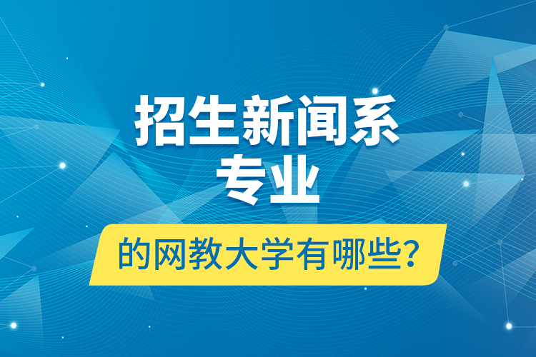 招生新聞系專業(yè)的網(wǎng)教大學有哪些？