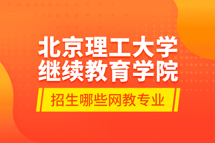 北京理工大學繼續(xù)教育學院招生哪些網(wǎng)教專業(yè)