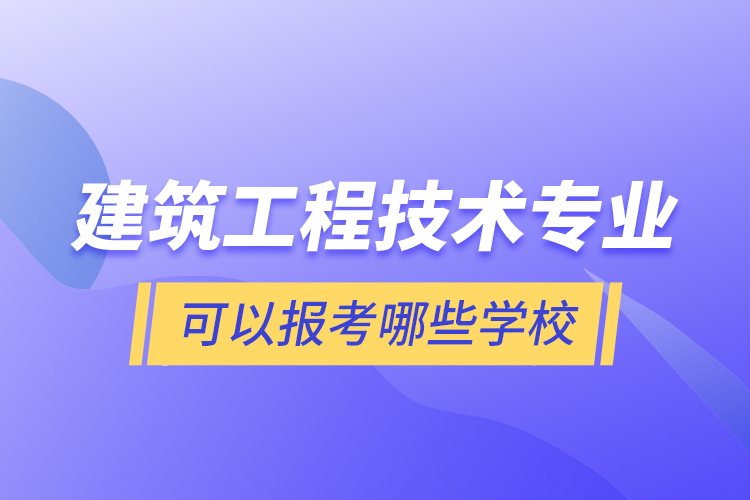 建筑工程技術(shù)專業(yè)可以報考哪些學(xué)校