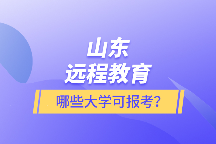 山東遠(yuǎn)程教育哪些大學(xué)可報考？