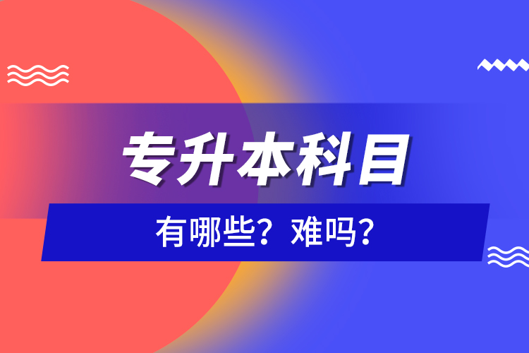 專升本科目有哪些？難嗎？