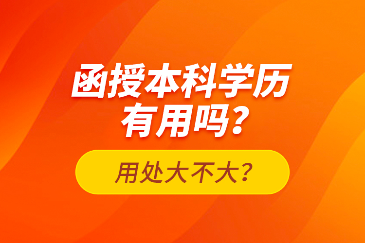 函授本科學歷有用嗎？用處大不大？