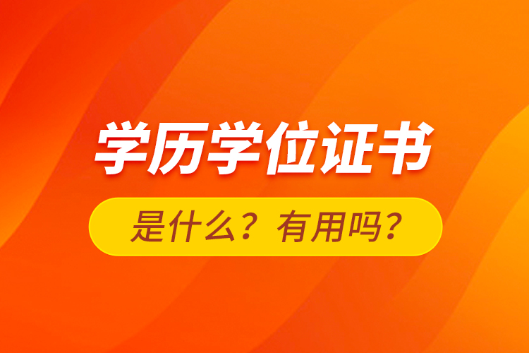 學(xué)歷學(xué)位證書是什么？有用嗎？