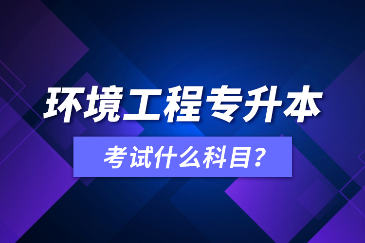 環(huán)境工程專升本考試什么科目？