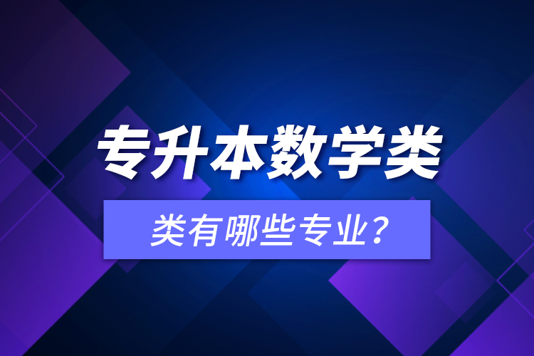 專升本數(shù)學(xué)類有哪些專業(yè)？