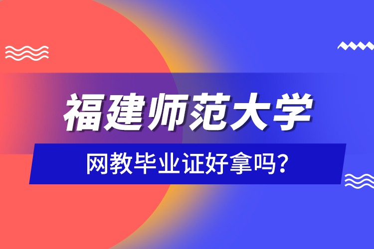 福建師范大學(xué)網(wǎng)教畢業(yè)證好拿嗎？