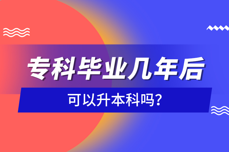 ?？飘厴I(yè)幾年后可以升本科嗎？