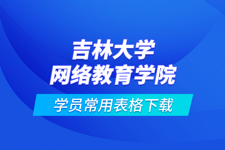 吉林大學網(wǎng)絡教育學院學員常用表格下載