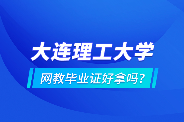 大連理工大學網教畢業(yè)證好拿嗎？