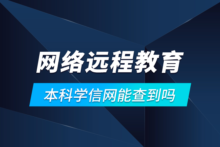 網(wǎng)絡(luò)遠程教育本科學(xué)信網(wǎng)能查到嗎