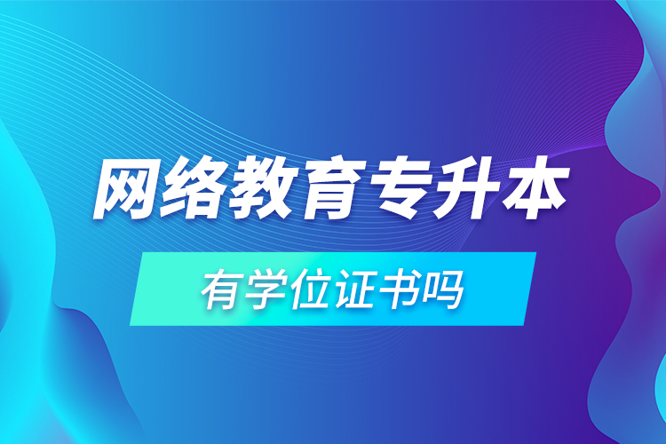 網(wǎng)絡(luò)教育專升本有學位證書嗎