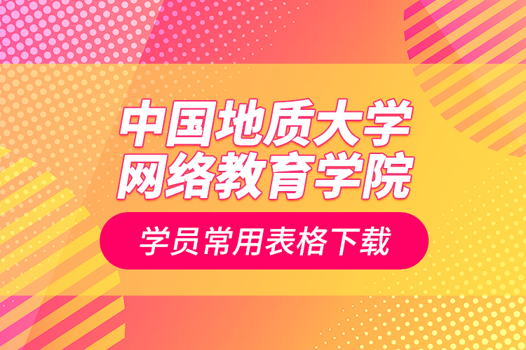 中國地質(zhì)大學(xué)網(wǎng)絡(luò)教育學(xué)院學(xué)員常用表格下載