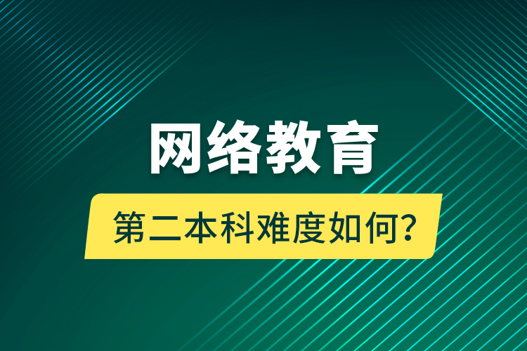 網(wǎng)絡(luò)教育第二本科難度如何？