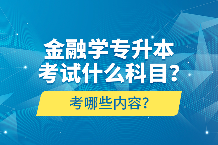 金融學(xué)專升本考試什么科目？考哪些內(nèi)容？