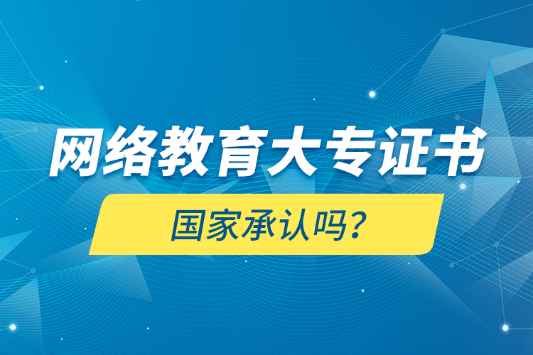 網(wǎng)絡(luò)教育大專證書國家承認(rèn)嗎？