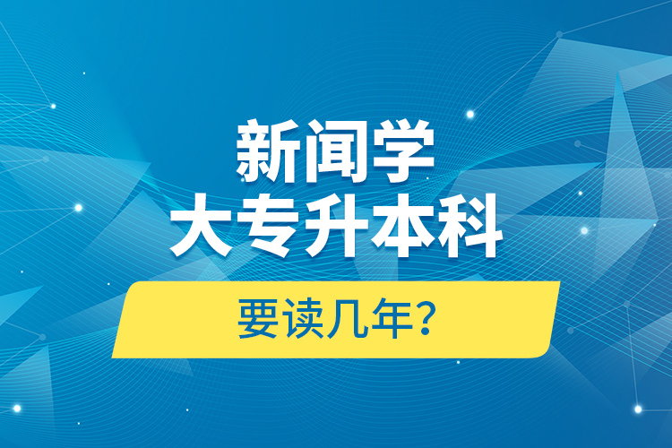 新聞學(xué)大專升本科要讀幾年？