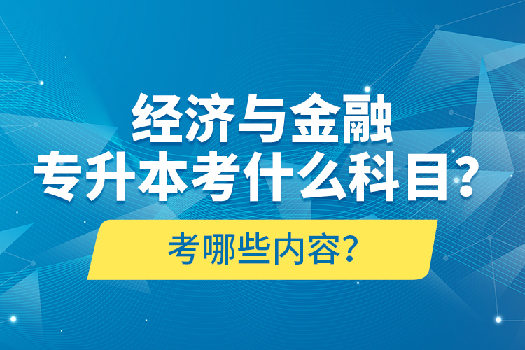 經(jīng)濟(jì)與金融專升本考什么科目？考哪些內(nèi)容？