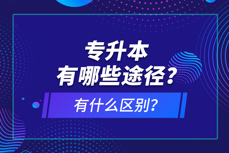 專升本有哪些途徑？有什么區(qū)別？