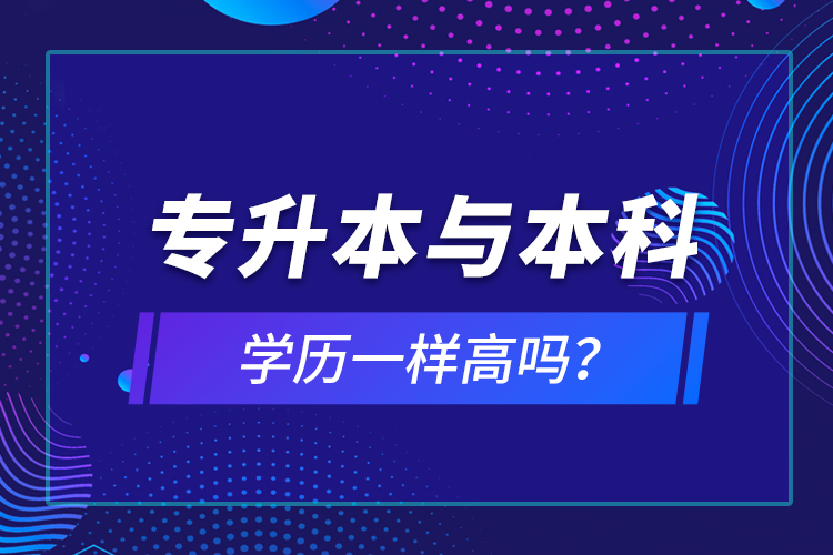 專升本與本科學(xué)歷一樣高嗎？