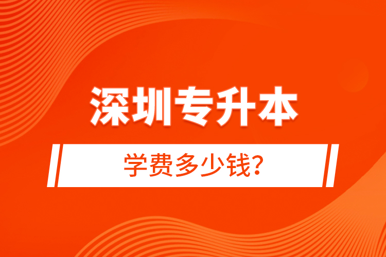 深圳專升本學(xué)費(fèi)多少錢？