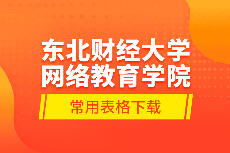 東北財經(jīng)大學(xué)網(wǎng)絡(luò)教育學(xué)院常用表格下載