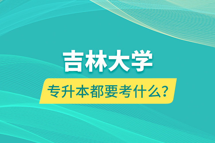 吉林大學(xué)專升本都要考什么？