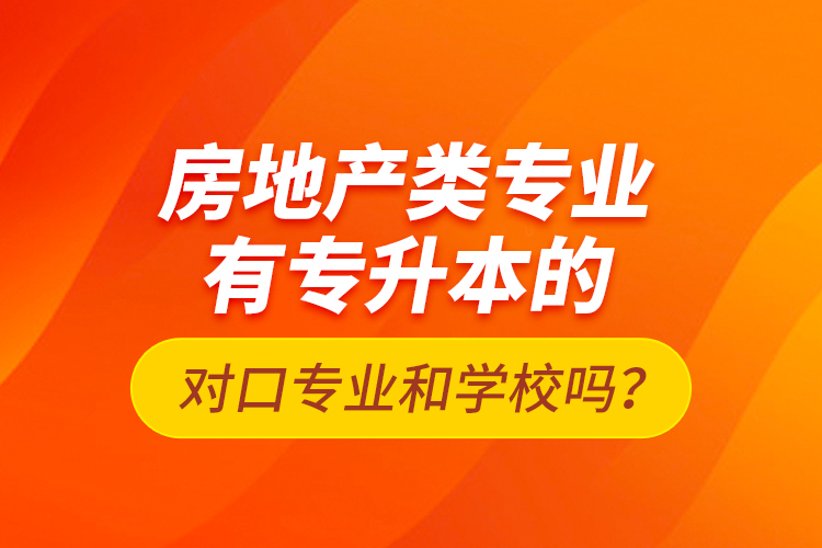 房地產(chǎn)類專業(yè)有專升本的對口專業(yè)和學校嗎？