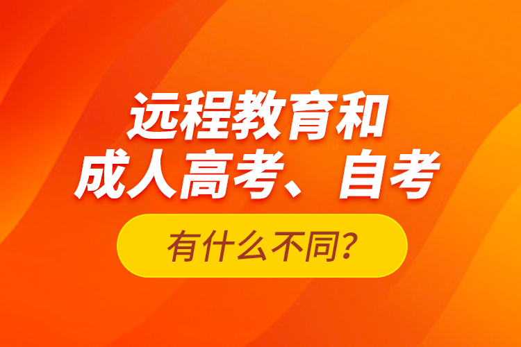 遠(yuǎn)程教育和成人高考、自考有什么不同？